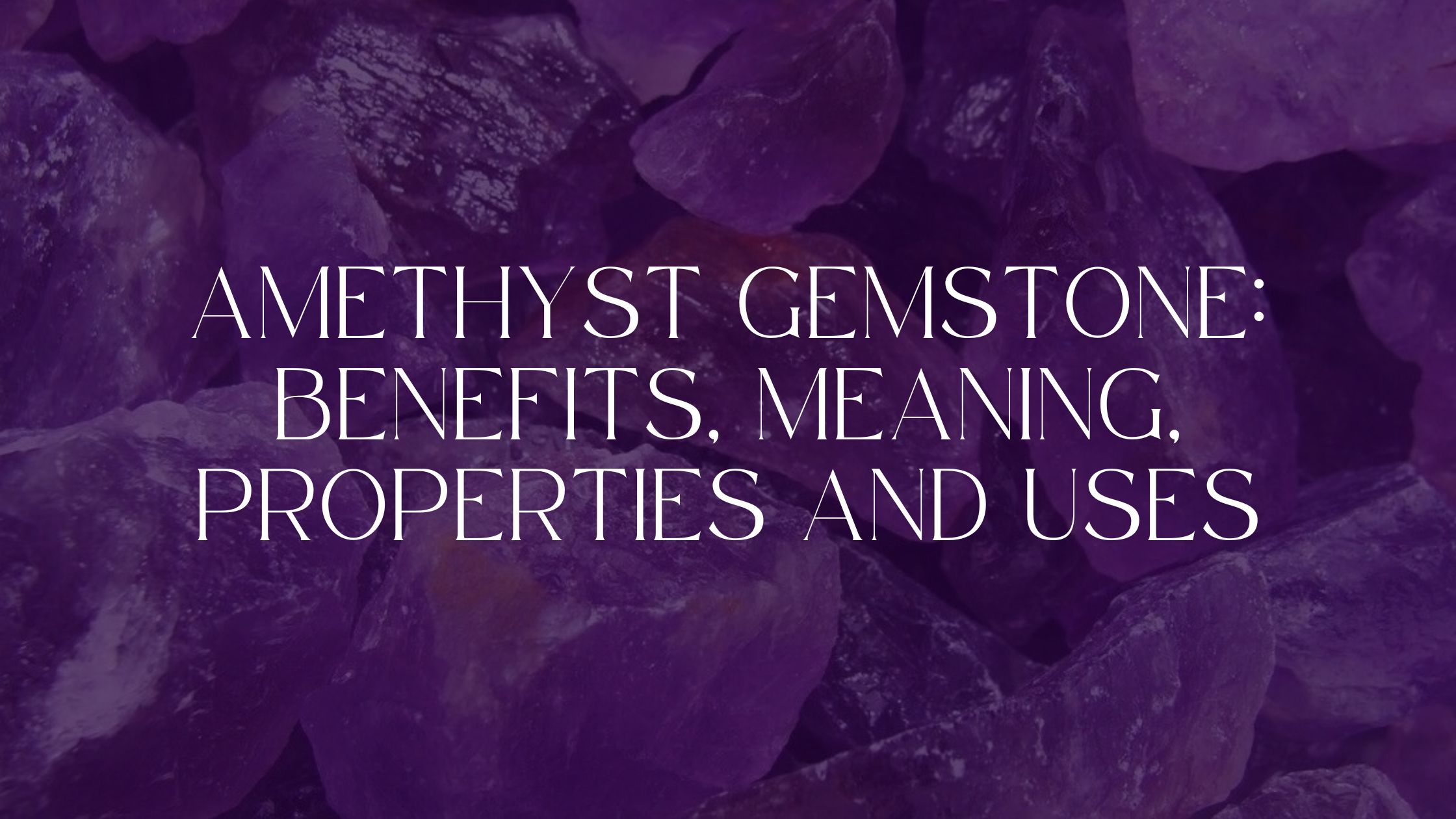 Amethyst Gemstone: Benefits, Meaning, Properties and Uses